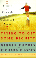 Trying to Get Some Dignity: Stories of Triumph Over Childhood Abuse - Rhodes, Richard, Professor