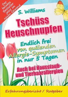 Tschuss Heuschnupfen - Endlich frei von qualenden Allergie-Symptomen in nur 5 Tagen: Auch bei Hausstaub- und Tierhaarallergien (Ohne Medikamente & sonstige Mittel) - Williams, S