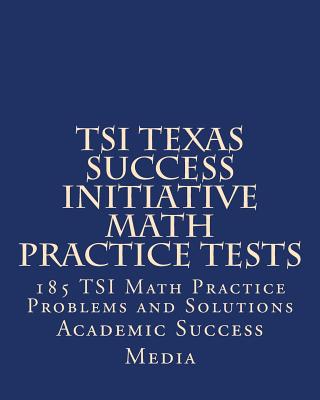 TSI Texas Success Initiative Math Practice Tests: 185 TSI Math Practice Problems and Solutions - Media, Academic Success