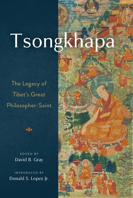 Tsongkhapa: The Legacy of Tibet's Great Philosopher-Saint - Gray, David (Editor), and Lopez Jr, Donald S (Introduction by)