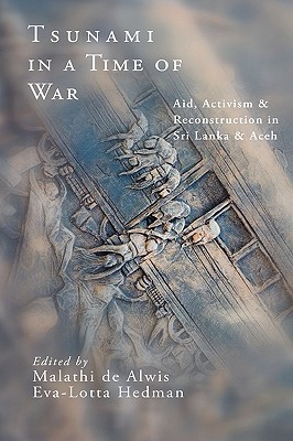 Tsunami in a Time of War: Aid, Activism and Reconstruction in Sri Lanka and Aceh - de Alwis, Malathi (Editor), and Hedman, Eva-Lotta (Editor)