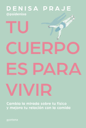 Tu Cuerpo Es Para Vivir: Cambia La Mirada Sobre Tu F?sico Y Mejora Tu Relaci?n Con La Comida / Your Body Is for Living