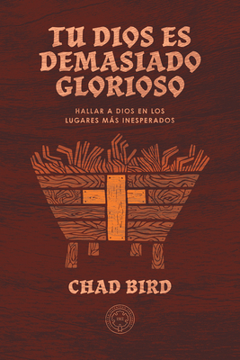 Tu Dios es demasiado glorioso: Hallar a Dios en los lugares ms inesperados - Bird, Chad