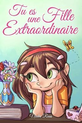 Tu es une Fille Extraordinaire: Une collection d'histoires inspirantes sur le courage, l'amiti, la force intrieure et l'autonomie - Stories, Special Art, and Ross, Nadia