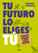 Tu Futuro Lo Eliges T Una Gu?a Para Empezar a Disear Tu Vida Profesional / You Choose Your Own Future