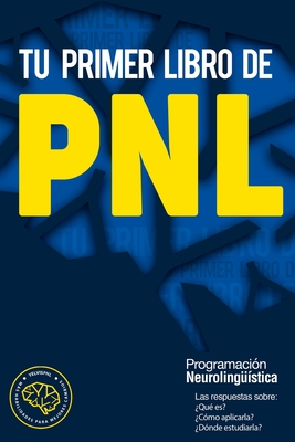 Tu primer libro de PNL: Las respuestas sobre: Qu es? Cmo aplicarla? Dnde estudiarla? La Programacin neurolingstica - Perez, Juan Antonio (Preface by), and Arteaga, Yelvis