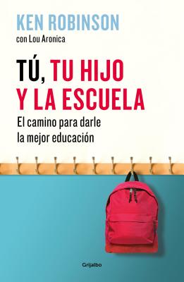 Tu, Tu Hijo y La Escuela: El Camino Para Darles La Mejor Educaci?n / You, Your Child, and School - Robinson, Ken, Sir, PhD, and Aronica, Lou