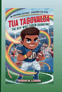 Tua Tagovailoa: The Boy Who Threw Rainbows: An Inspiring Football Biography For Kids