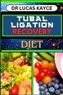 Tubal Ligation Recovery Diet: A Comprehensive Guide To Nutritional Support, Female Sterilization And Fallopian Tube Recovery