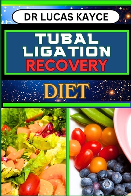 Tubal Ligation Recovery Diet: A Comprehensive Guide To Nutritional Support, Female Sterilization And Fallopian Tube Recovery - Kayce, Lucas, Dr.