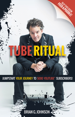 Tube Ritual: Jumpstart Your Journey to 5,000 Youtube Subscribers - Johnson, Brian G