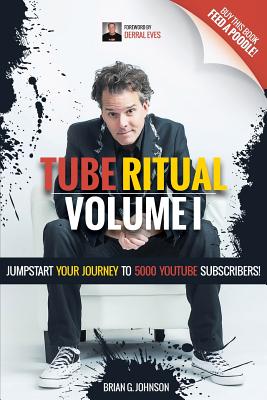 Tube Ritual Volume I: Jumpstart Your Journey to 5000 Youtube Subscribers! - Johnson, Brian G