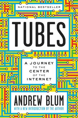 Tubes: A Journey to the Center of the Internet with a New Introduction by the Author - Blum, Andrew