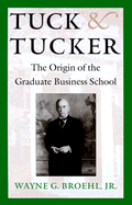 Tuck & Tucker: The Origin of the Graduate Business School - Broehl, Wayne G