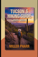 Tucsons Hiking Guide 2025 - 2026: Top Trails, Hidden Routes, And Scenic Treks for Every Skill Level