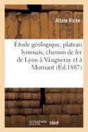 ?tude G?ologique Sur Le Plateau Lyonnais, ? l'Occasion de l'?tablissement Du Chemin de Fer: de Lyon ? Vaugneray Et ? Mornant