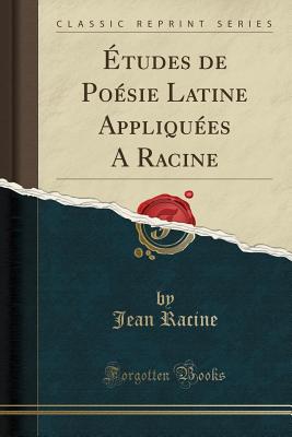 ?tudes de Po?sie Latine Appliqu?es a Racine (Classic Reprint) - Racine, Jean