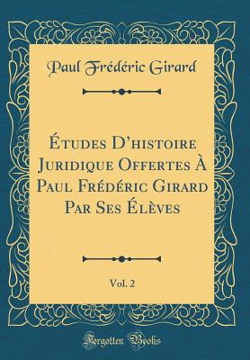 ?tudes Dhistoire Juridique Offertes ? Paul Fr?d?ric Girard Par Ses ?l?ves, Vol. 2 (Classic Reprint) - Girard, Paul Fr?d?ric