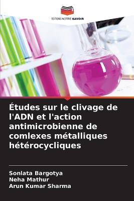 ?tudes sur le clivage de l'ADN et l'action antimicrobienne de comlexes m?talliques h?t?rocycliques - Bargotya, Sonlata, and Mathur, Neha, and Sharma, Arun Kumar