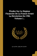 ?tudes Sur Le R?gime Financier De La France Avant La R?volution De 1789, Volume 1...