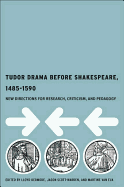 Tudor Drama Before Shakespeare, 1485-1590: New Directions for Research, Criticism, and Pedagogy