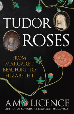 Tudor Roses: From Margaret Beaufort to Elizabeth I - Licence, Amy