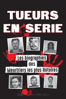 Tueurs en S?rie: Les biographies des Meurtriers les plus Notoires (Dans l'Esprit et les M?thodes des Psychopathes, Sociopathes et Tortionnaires) - Rapports Sur Les Crimes R?els