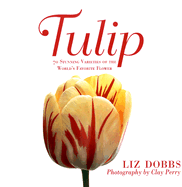 Tulip: 70 Stunning Varieties of the World's Favorite Flower