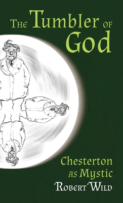 Tumbler of God: Chesterton as Mystic - Wild, Robert, and Caldecott, Stratford (Introduction by)