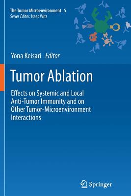 Tumor Ablation: Effects on Systemic and Local Anti-Tumor Immunity and on Other Tumor-Microenvironment Interactions - Keisari, Yona (Editor)