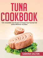 Tuna Cookbook: 125+ Irresistible Tuna Recipes to Prepare Your Favorite Fish Dishes Whenever You Want