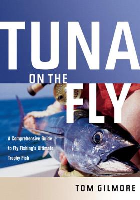 Tuna on the Fly: A Comprehensive Guide to Fly Fishing's Ultimate Trophy Fish - Gilmore, Tom