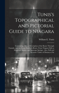 Tunis's Topographical and Pictorial Guide to Niagara: Containing, Also, a Description of the Route Through Canada, and the Great Northern Route, From Niagara Falls to Montreal, Boston, and Saratoga Springs: Also, Full and Accurate Tables of Distances On