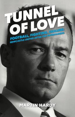 Tunnel of Love: Football, Fighting and Failure: Newcastle United After the Entertainers - Hardy, Martin