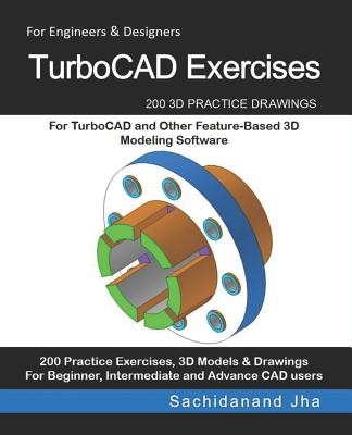 TurboCAD Exercises: 200 3D Practice Drawings For TurboCAD and Other Feature-Based 3D Modeling Software - Jha, Sachidanand