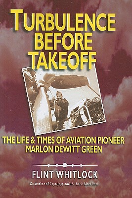 Turbulence Before Takeoff: The Life & Times of Aviation Pioneer Marlon DeWitt Green - Whitlock, Flint