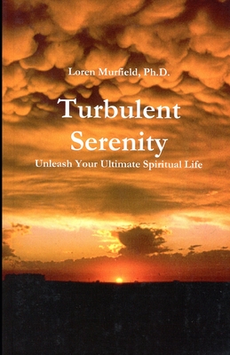 Turbulent Serenity: Unleash Your Ultimate Spiritual Life - Murfield, Loren, PhD