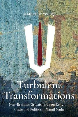 Turbulent Transformations:: Non-Brahmin Srivaisnavas on Religion, Caste and Politics in Tamil Nadu - Young, Katherine