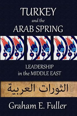 Turkey and the Arab Spring: Leadership in the Middle East - Fuller, Graham E