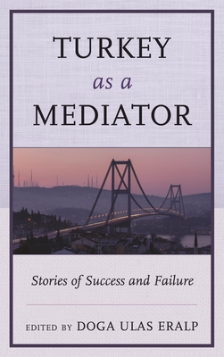 Turkey as a Mediator: Stories of Success and Failure - Eralp, Doga Ulas (Contributions by), and Beriker, Nimet (Contributions by), and Das, Arunjana (Contributions by)