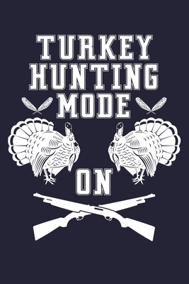 Turkey Hunting Mode On: Shooting Hunting Log Book Turkey Hunter Journal - Rust's Hunting Journals for Deers, Ducks