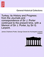 Turkey; Its History and Progress: From the Journals and Correspondence of Sir J. Porter Continued to the Present Time, with a Memoir of Sir J. Porter, by Sir G. Larpent. Vol. II