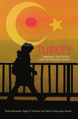 Turkey: Terrorism, Civil Rights, and the European Union - Alexander, Yonah, Professor (Editor), and Brenner, Edgar H (Editor), and Tutuncuoglu Krause, Serhat (Editor)