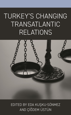 Turkey's Changing Transatlantic Relations - Snmez, Eda Kusku (Editor), and stn, igdem (Editor), and Aikmese, Sinem Akgl (Contributions by)