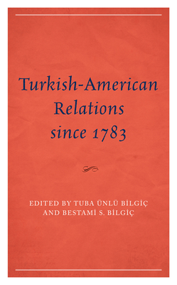 Turkish-American Relations since 1783 - Bilgi, Tuba nl (Contributions by), and Bilgi, Bestami S (Editor)