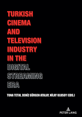 Turkish Cinema and Television Industry in the Digital Streaming Era - Tetik, Tuna (Editor), and Grgen Atalay, Deniz (Editor), and Ulusoy, Nilay (Editor)