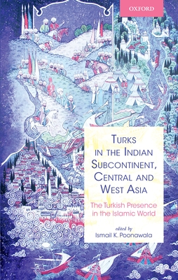 Turks in the Indian Subcontinent, Central and West Asia: The Turkish Presence in the Islamic World - Poonawala, Ismail (Editor)