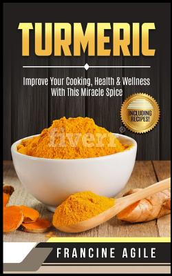 Turmeric: Improve Your Cooking, Health & Wellness with This Miracle Spice - Agile, Francine