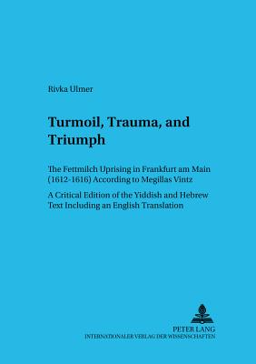 Turmoil, Trauma, and Triumph: The Fettmilch Uprising in Frankfurt am Main (1612-1616) According to Megillas Vintz a Critical Edition of the Yiddish and Hebrew Text Including an English Translation - Ulmer, Rivka