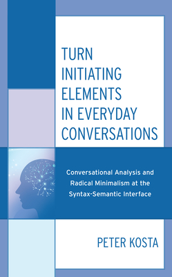 Turn Initiating Elements in Everyday Conversations: Conversational Analysis and Radical Minimalism at the Syntax-Semantic Interface - Kosta, Peter